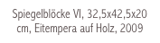 Spiegelblöcke VI, 32,5x42,5x20 cm, Eitempera auf Holz, 2009
Eitempera auf Holz, 2009