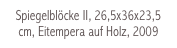 Spiegelblöcke II, 26,5x36x23,5 cm, Eitempera auf Holz, 2009