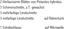 2 Herbarisierte Blätter von Petasites hybridus 
3 Scherenschnitte, z.T. gewachst  
3 mehrfarbige Linolschnitte
3 einfarbige Linolschnitte           auf Römerturm

1 Schellacklavur                         auf Mikrowelle