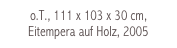 o.T., 111 x 103 x 30 cm, Eitempera auf Holz, 2005