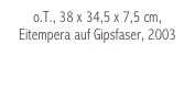 o.T., 38 x 34,5 x 7,5 cm, Eitempera auf Gipsfaser, 2003